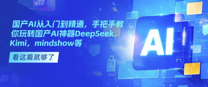 国产AI从入门到精通，手把手教你玩转国产AI神器DeepSeek，Kimi，mindshow等-赚钱网