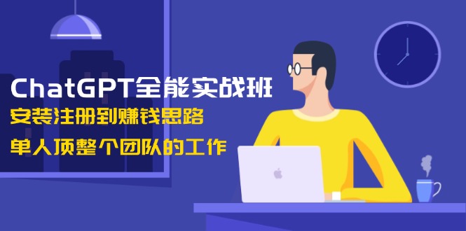 （13965期）ChatGPT全能实战班，安装注册到赚钱思路，单人顶整个团队的工作-赚钱网