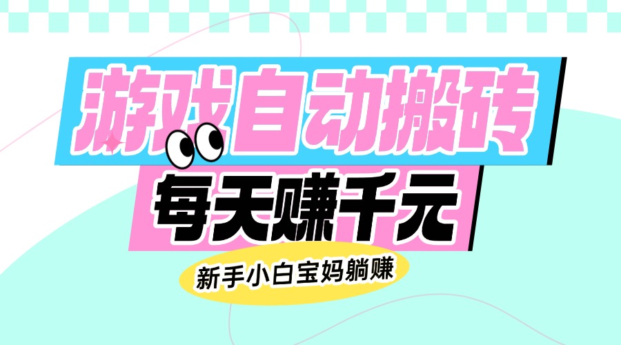（14402期）老款游戏自动搬砖，每天赚千元，新手小白宝妈躺赚-赚钱网