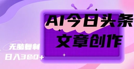 AI创作今日头条文章，坐享创作者分成秘籍-赚钱网