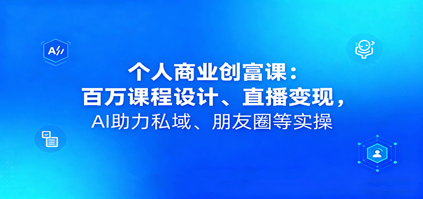 个人商业创富课：百万课程设计、直播变现，AI助力私域、朋友圈等实操-赚钱网