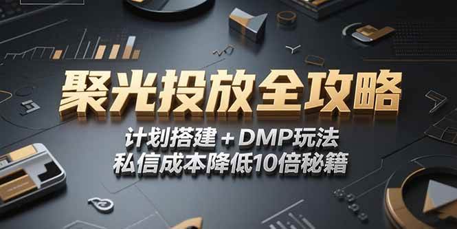 （15254期）2025小红书聚光投放全攻略，计划搭建+DMP玩法，私信成本降低10倍秘籍-赚钱网