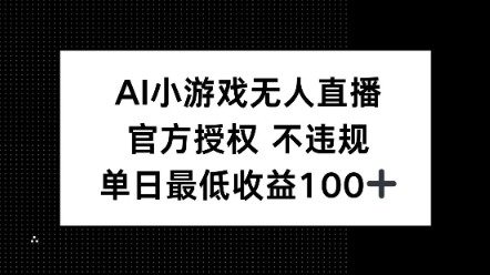 AI小游戏无人直播，官方授权 不违规，单日最低收益100+-赚钱网