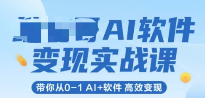 AI软件变现实战课，带你从0-1 Al+软件 高效变现-赚钱网