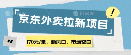 170元/单，新风口，市场空白，京东外卖拉新，赶紧操作-赚钱网