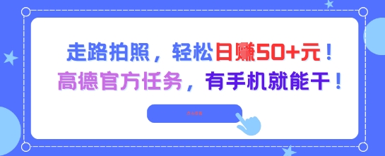 走路拍照，轻松日入50+!高德官方任务，有手机就能干-赚钱网