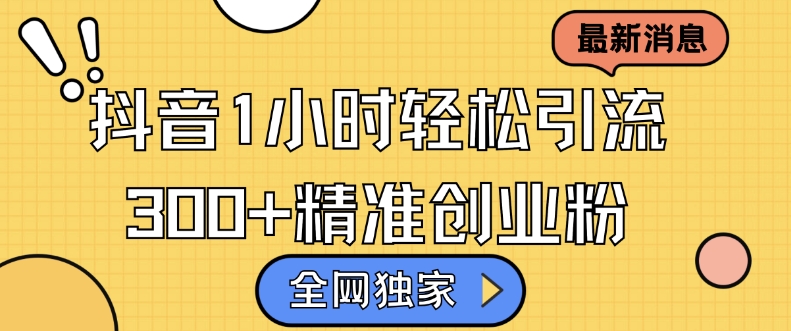 全网独家抖音引流，轻松日引300+精准创业粉【揭秘】-赚钱网