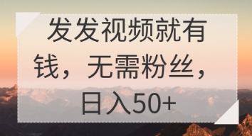 发发视频就有收益，无需粉丝，日入50+-赚钱网