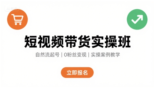 短视频带货实操班，自然流电商快速起号，实现轻松带货变现-赚钱网