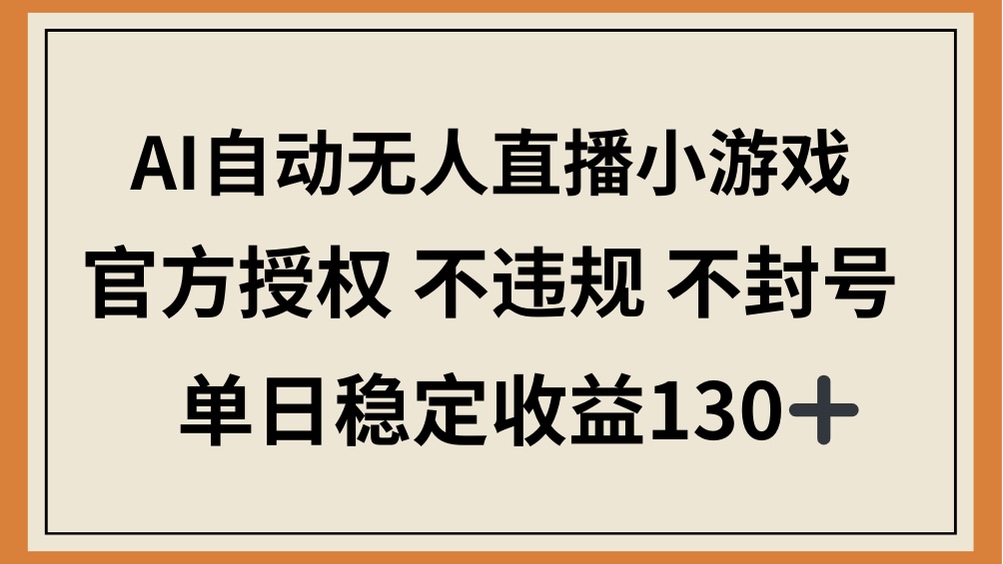 （14438期）AI自动无人直播小游戏，官方授权 不违规 不封号，单日稳定收益130+-赚钱网