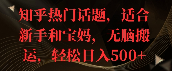 知乎热门话题，适合新手和宝妈，无脑搬运，轻松日入多张-赚钱网