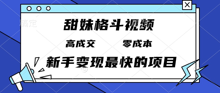 （13561期）甜妹格斗视频，高成交零成本，，谁发谁火，新手变现最快的项目，日入3000+-赚钱网