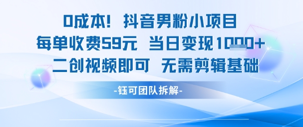 0成本，抖音男粉小项目 每单收费59元当日变现1k+ 二创视频即可无需剪辑基础-赚钱网