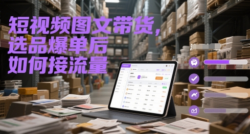 短视频图文带货，选品爆单后如何接流量-赚钱网