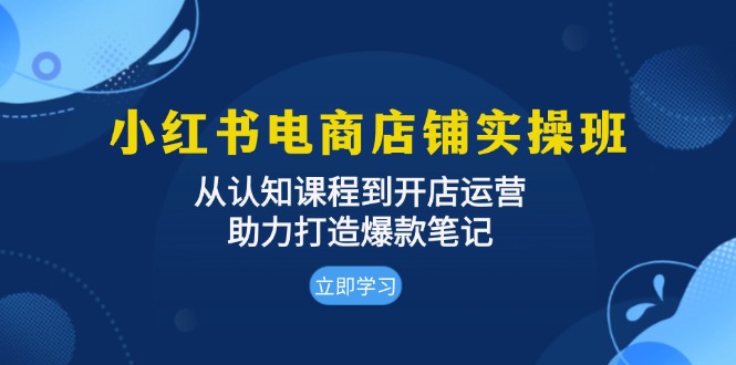 （13352期）小红书电商店铺实操班：从认知课程到开店运营，助力打造爆款笔记-赚钱网