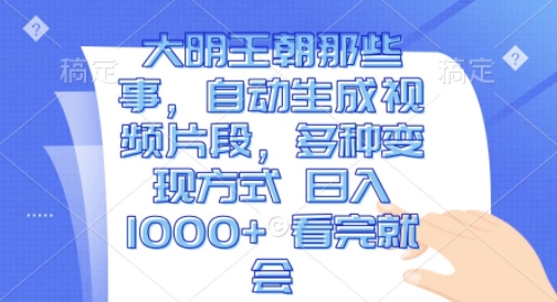 大明王朝那些事，自动生成视频片段，多种变现方式 日入1k 看完就会【揭秘】-赚钱网