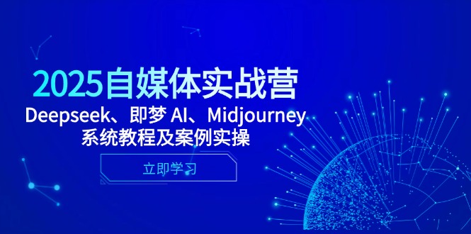 （14640期）2025自媒体实战营，Deepseek、即梦 AI、Midjourney系统教程及案例实操-赚钱网