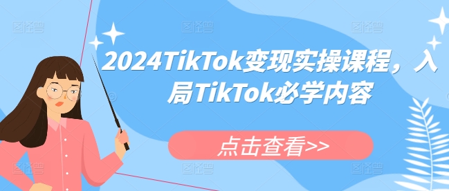 2024TikTok变现实操课程，入局TikTok必学内容-赚钱网