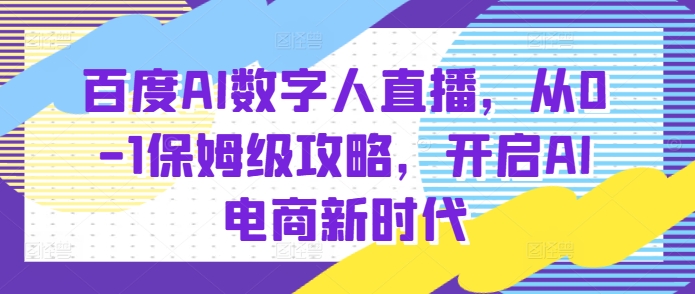 百度AI数字人直播带货，从0-1保姆级攻略，开启AI电商新时代-赚钱网