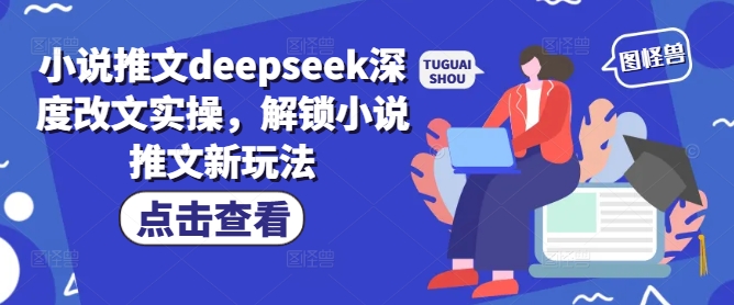 小说推文deepseek深度改文实操，解锁小说推文新玩法-赚钱网