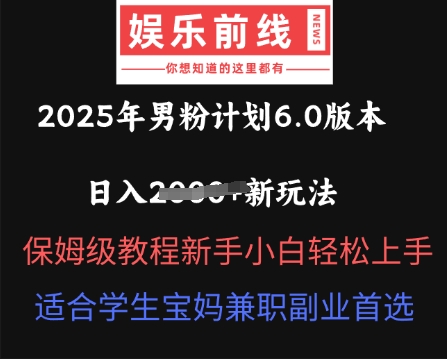 2025年男粉计划6.0版本，日入多张新玩法，保姆级教程新手小白轻松上手，适合学生宝妈兼职副业首选-赚钱网