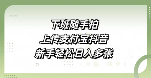 下班随手拍，上传支付宝抖音，新手轻松日入多张-赚钱网
