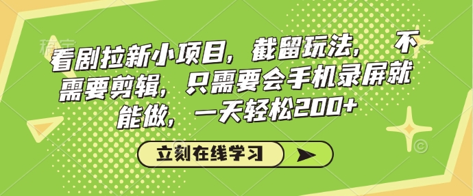 看剧拉新小项目，截留玩法， 不需要剪辑，只需要会手机录屏就能做，一天轻松200+-赚钱网
