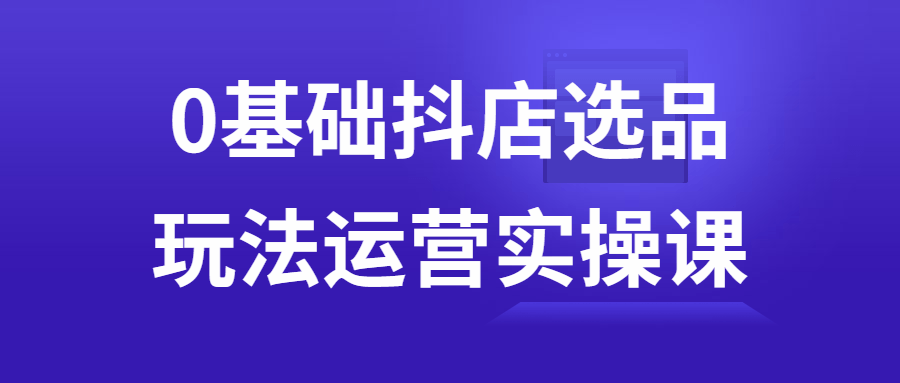0基础抖店选品玩法运营实操课-赚钱网