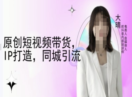 原创短视频带货，IP打造，同城引流-大晴自媒体教程-赚钱网