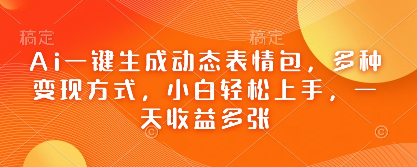 Ai一键生成动态表情包，多种变现方式，小白轻松上手，一天收益多张-赚钱网