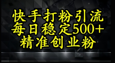 快手精准式打粉引流，每日稳定500+精准创业粉-赚钱网