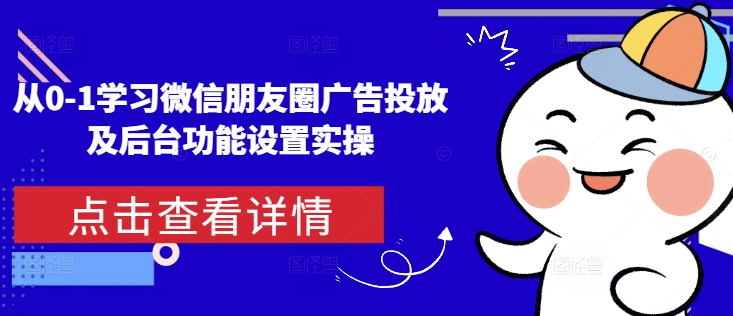 从0-1学习微信朋友圈广告投放及后台功能设置实操-赚钱网