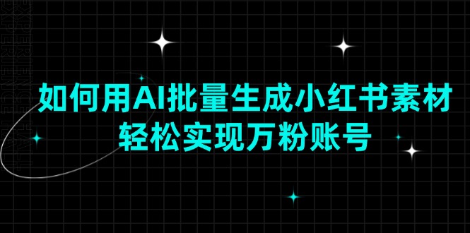 （13992期）如何用AI批量生成小红书素材，轻松实现万粉账号-赚钱网