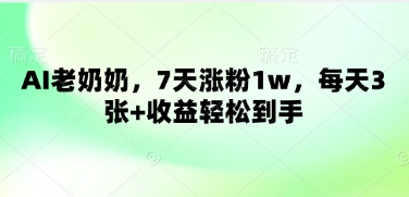 AI老奶奶，7天涨粉1w，每天3张+收益轻松到手-赚钱网
