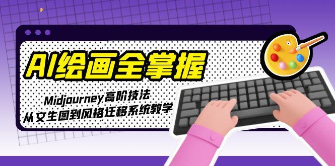 （15020期）AI绘画全掌握：Midjourney高阶技法，从文生图到风格迁移系统教学-赚钱网
