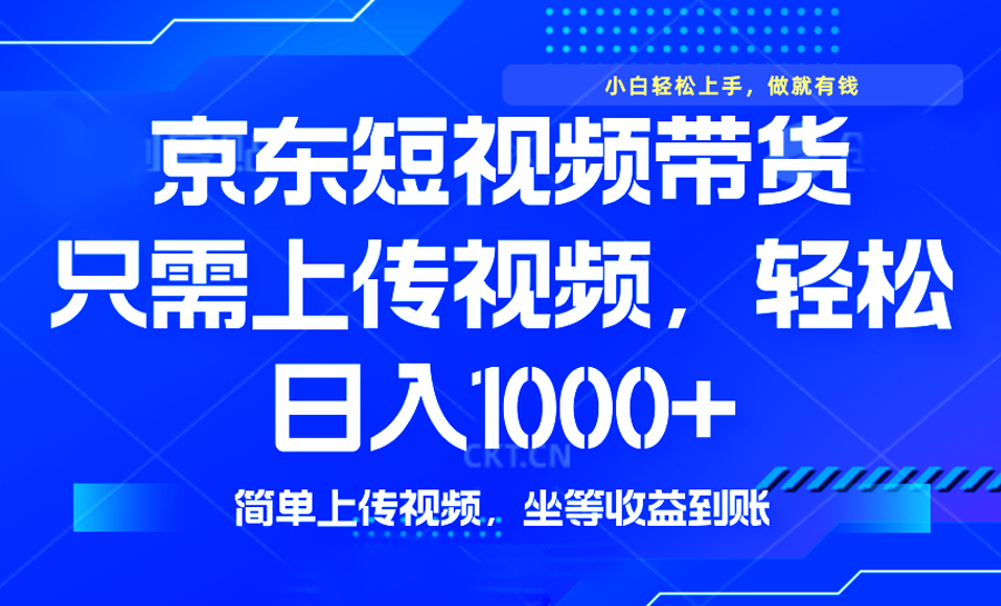 （14156期）最新风口，京东短视频带货，只需上传视频，轻松日入1000+，无需剪辑，…-赚钱网