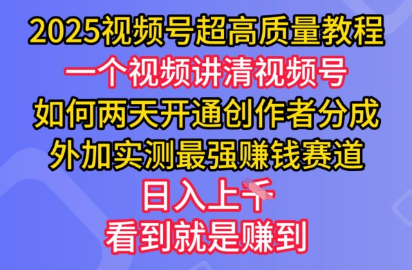 2025视频号超高质量教程，两天开通创作者分成，外加实测最强挣钱赛道，日入多张-赚钱网