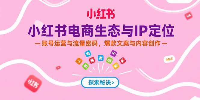 （15350期）小红书电商生态与IP定位，账号运营与流量密码，爆款文案与内容创作-赚钱网