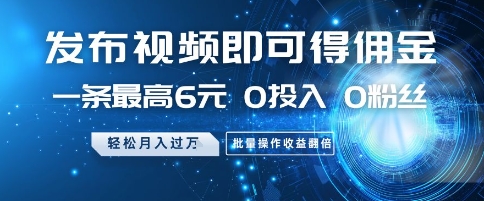 发布视频即可得佣金，一条最高6元，0投入 0粉丝  会发视频就行，月入过W，批量操作收益翻倍【揭秘】-赚钱网