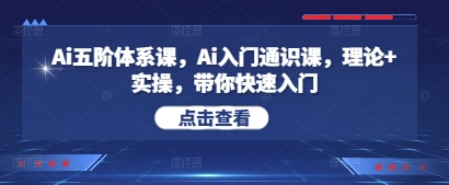 Ai五阶体系课，Ai入门通识课，理论+实操，带你快速入门-赚钱网