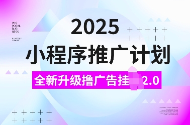2025小程序推广计划，全新升级撸广告挂JI2.0玩法，日入多张，小白可做【揭秘】-赚钱网