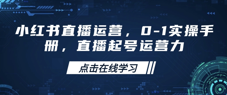 小红书直播运营，0-1实操手册，直播起号运营力-赚钱网