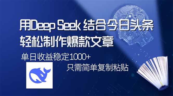 （14505期）用DeepSeek结合今日头条，轻松制作爆款文章，单日稳定1000+，只需简单…-赚钱网
