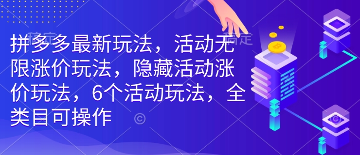 拼多多最新玩法，活动无限涨价玩法，隐藏活动涨价玩法，6个活动玩法，全类目可操作-赚钱网