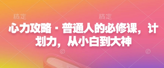 心力攻略·普通人的必修课，计划力，从小白到大神-赚钱网
