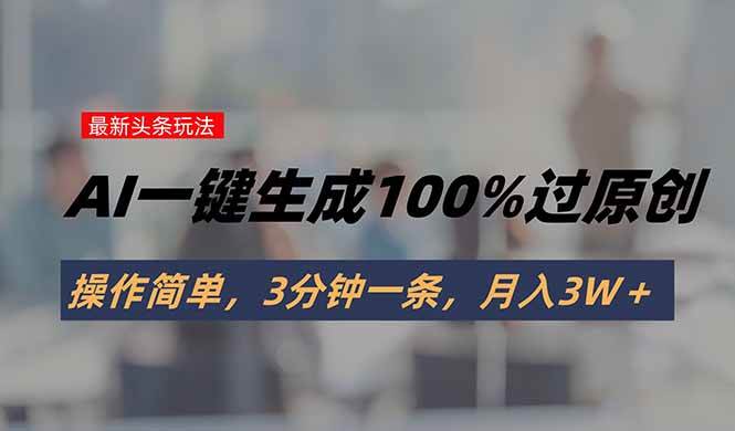 （15605期）头条最新玩法，AI一键生成100%过原创，操作简单，3分钟一条，月入3W＋-赚钱网