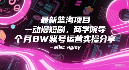 最新蓝海项目动漫短剧，商学院导师单抖音号一个月8W账号运营实操分享-赚钱网