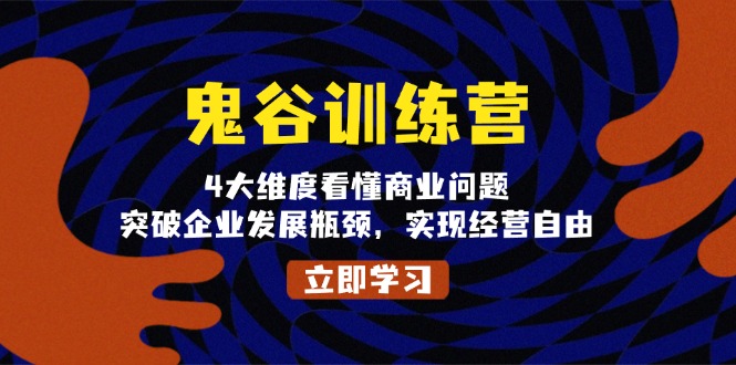 （13716期）鬼 谷 训 练 营，4大维度看懂商业问题，突破企业发展瓶颈，实现经营自由-赚钱网