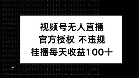 视频号无人直播，官方授权 不封号，小游戏挂播每天收益100+-赚钱网