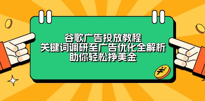 （13922期）谷歌广告投放教程：关键词调研至广告优化全解析，助你轻松挣美金-赚钱网